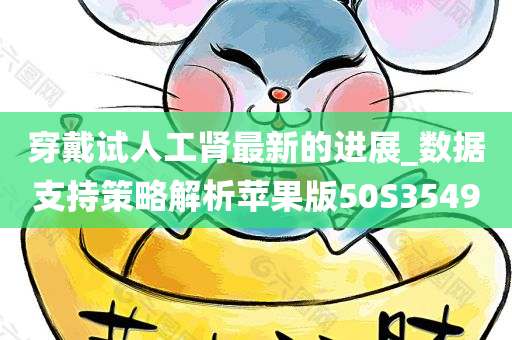 穿戴试人工肾最新的进展_数据支持策略解析苹果版50S3549