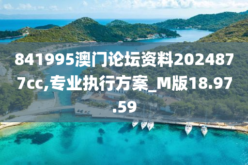 841995澳门论坛资料2024877cc,专业执行方案_M版18.97.59