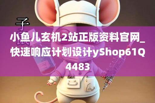 小鱼儿玄机2站正版资料官网_快速响应计划设计yShop61Q4483