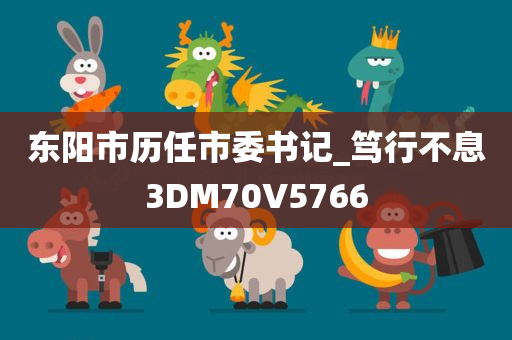 东阳市历任市委书记_笃行不息3DM70V5766