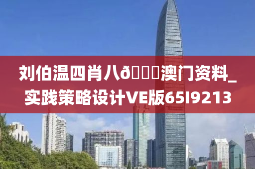 刘伯温四肖八🐎澳门资料_实践策略设计VE版65I9213