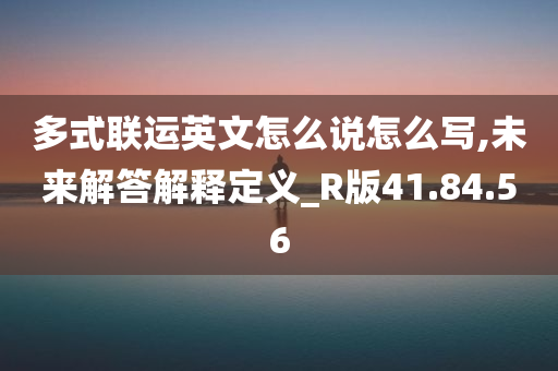 多式联运英文怎么说怎么写,未来解答解释定义_R版41.84.56