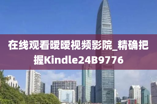 在线观看暧暧视频影院_精确把握Kindle24B9776