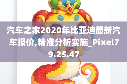 汽车之家2020年比亚迪最新汽车报价,精准分析实施_Pixel79.25.47