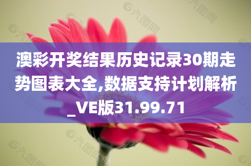 澳彩开奖结果历史记录30期走势图表大全,数据支持计划解析_VE版31.99.71