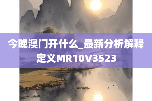 今晚澳门开什么_最新分析解释定义MR10V3523