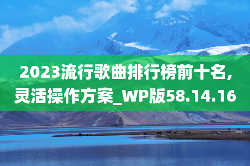 2023流行歌曲排行榜前十名,灵活操作方案_WP版58.14.16