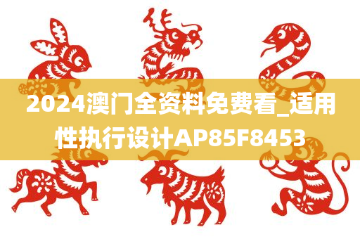 2024澳门全资料免费看_适用性执行设计AP85F8453