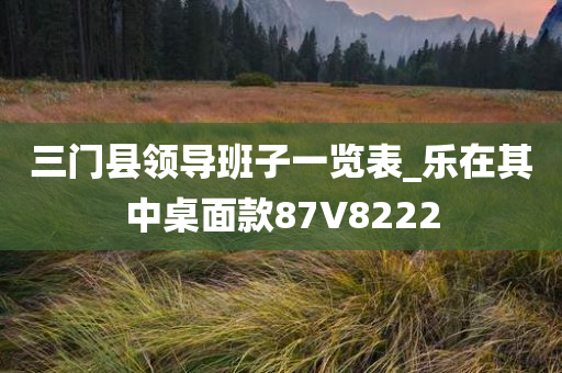 三门县领导班子一览表_乐在其中桌面款87V8222