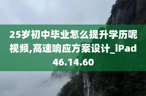 25岁初中毕业怎么提升学历呢视频,高速响应方案设计_iPad46.14.60