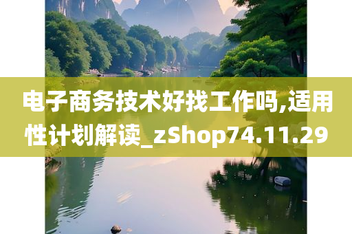 电子商务技术好找工作吗,适用性计划解读_zShop74.11.29