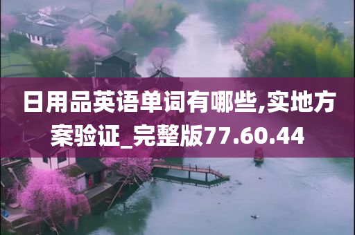 日用品英语单词有哪些,实地方案验证_完整版77.60.44