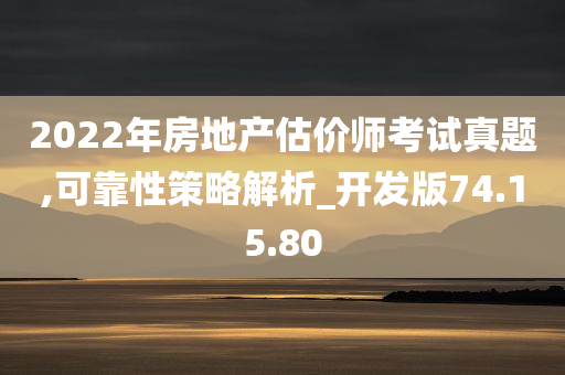 2022年房地产估价师考试真题,可靠性策略解析_开发版74.15.80