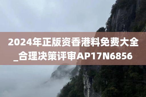 2024年正版资香港料免费大全_合理决策评审AP17N6856