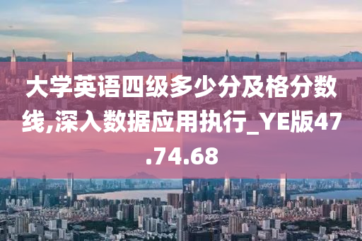 大学英语四级多少分及格分数线,深入数据应用执行_YE版47.74.68