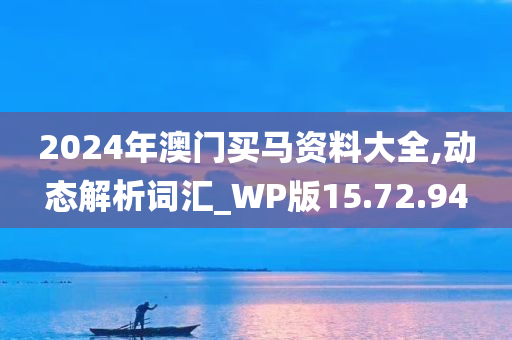 2024年澳门买马资料大全,动态解析词汇_WP版15.72.94