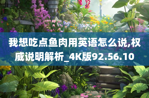 我想吃点鱼肉用英语怎么说,权威说明解析_4K版92.56.10