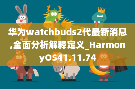 华为watchbuds2代最新消息,全面分析解释定义_HarmonyOS41.11.74