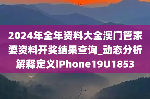 2024年全年资料大全澳门管家婆资料开奖结果查询_动态分析解释定义iPhone19U1853