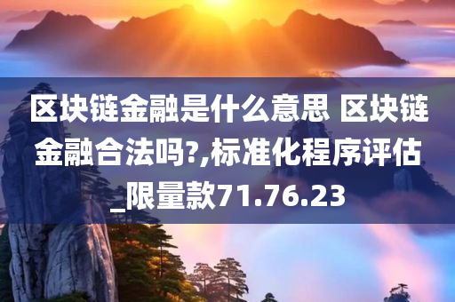 区块链金融是什么意思 区块链金融合法吗?,标准化程序评估_限量款71.76.23