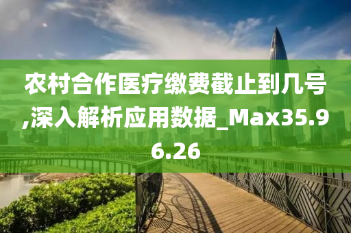 农村合作医疗缴费截止到几号,深入解析应用数据_Max35.96.26