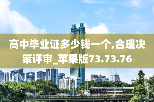 高中毕业证多少钱一个,合理决策评审_苹果版73.73.76