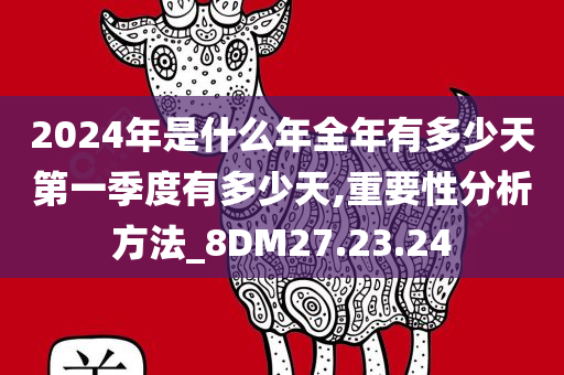 2024年是什么年全年有多少天第一季度有多少天,重要性分析方法_8DM27.23.24