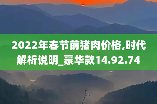 2022年春节前猪肉价格,时代解析说明_豪华款14.92.74