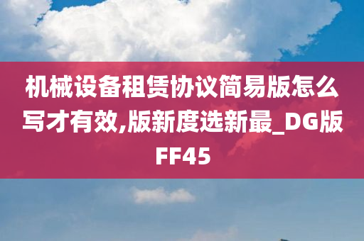 机械设备租赁协议简易版怎么写才有效,版新度选新最_DG版FF45