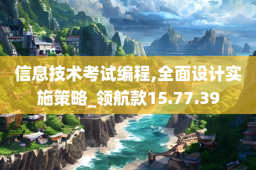 信息技术考试编程,全面设计实施策略_领航款15.77.39