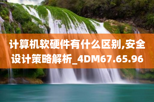 计算机软硬件有什么区别,安全设计策略解析_4DM67.65.96