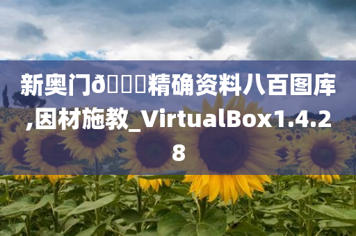 新奥门🐎精确资料八百图库,因材施教_VirtualBox1.4.28