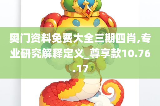 奥门资料免费大全三期四肖,专业研究解释定义_尊享款10.76.17