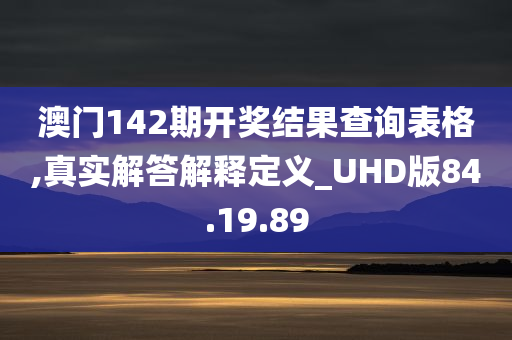 澳门142期开奖结果查询表格,真实解答解释定义_UHD版84.19.89