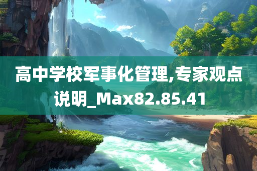 高中学校军事化管理,专家观点说明_Max82.85.41