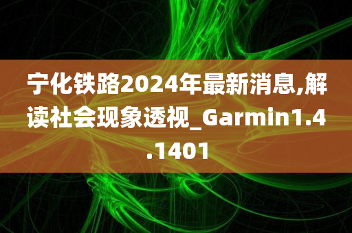 宁化铁路2024年最新消息,解读社会现象透视_Garmin1.4.1401