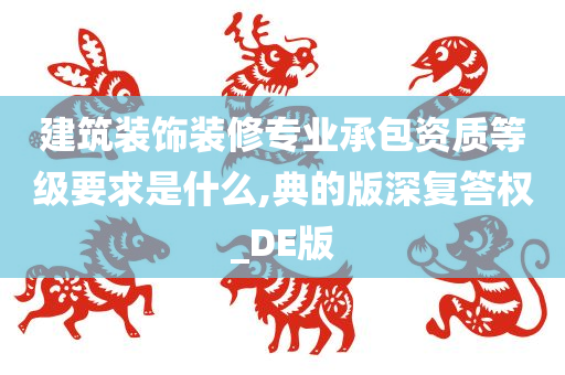 建筑装饰装修专业承包资质等级要求是什么,典的版深复答权_DE版