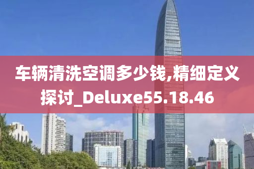 车辆清洗空调多少钱,精细定义探讨_Deluxe55.18.46