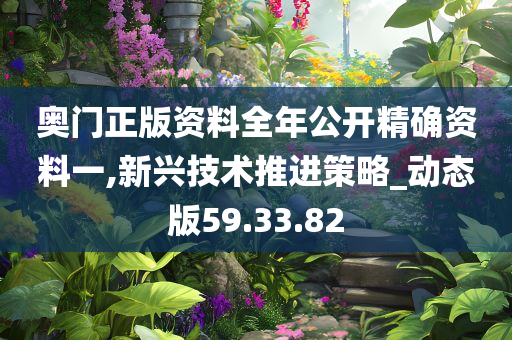 奥门正版资料全年公开精确资料一,新兴技术推进策略_动态版59.33.82