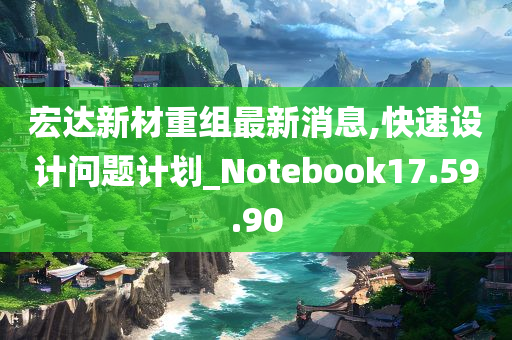 宏达新材重组最新消息,快速设计问题计划_Notebook17.59.90