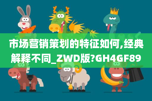 市场营销策划的特征如何,经典解释不同_ZWD版?GH4GF89