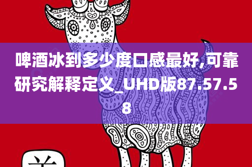 啤酒冰到多少度口感最好,可靠研究解释定义_UHD版87.57.58