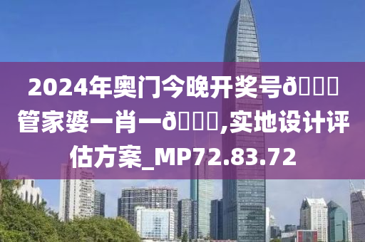 2024年奥门今晚开奖号🐎管家婆一肖一🐎,实地设计评估方案_MP72.83.72