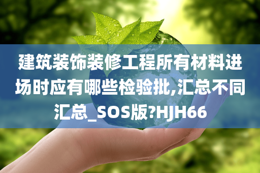 建筑装饰装修工程所有材料进场时应有哪些检验批,汇总不同汇总_SOS版?HJH66