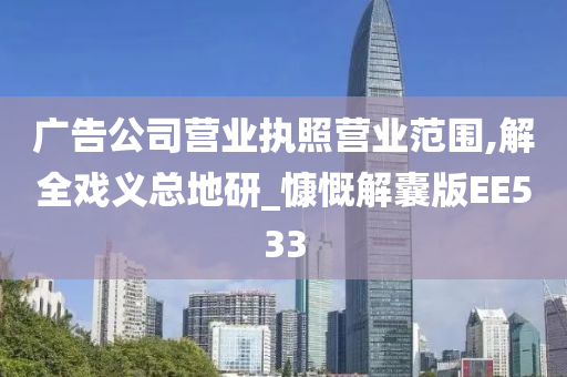 广告公司营业执照营业范围,解全戏义总地研_慷慨解囊版EE533