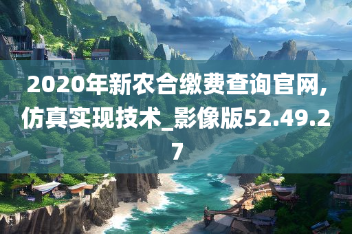 2020年新农合缴费查询官网,仿真实现技术_影像版52.49.27