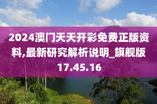 2024澳门天天开彩免费正版资料,最新研究解析说明_旗舰版17.45.16