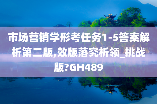 市场营销学形考任务1-5答案解析第二版,效版落究析领_挑战版?GH489