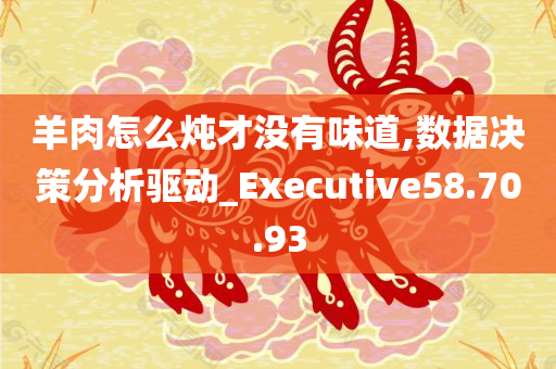 羊肉怎么炖才没有味道,数据决策分析驱动_Executive58.70.93