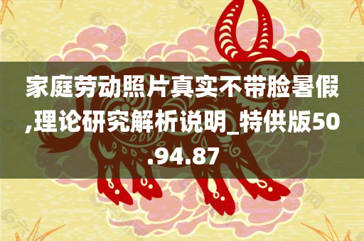 家庭劳动照片真实不带脸暑假,理论研究解析说明_特供版50.94.87